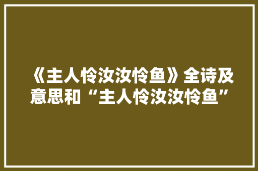 《主人怜汝汝怜鱼》全诗及意思和“主人怜汝汝怜鱼”的拼音注释 诗词鉴赏