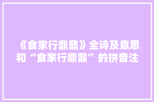 《食家行鼎鼐》全诗及意思和“食家行鼎鼐”的拼音注释 诗词鉴赏