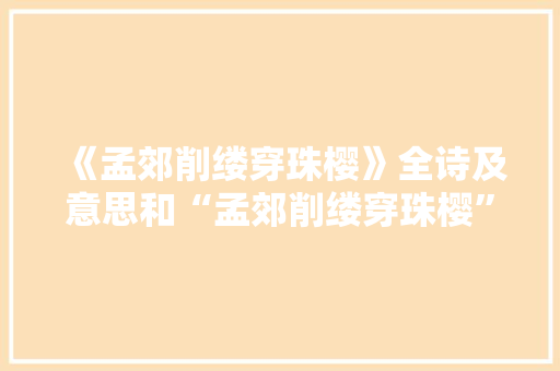 《孟郊削缕穿珠樱》全诗及意思和“孟郊削缕穿珠樱”的拼音注释 诗词鉴赏