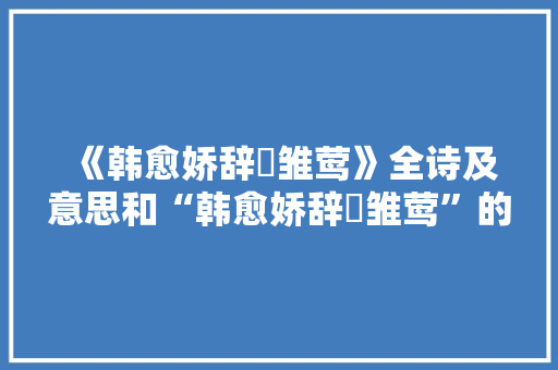 《韩愈娇辞哢雏莺》全诗及意思和“韩愈娇辞哢雏莺”的拼音注释 诗词鉴赏