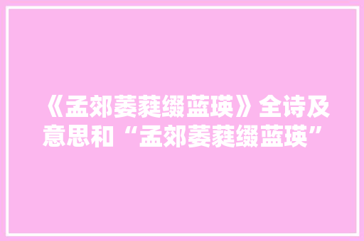 《孟郊萎蕤缀蓝瑛》全诗及意思和“孟郊萎蕤缀蓝瑛”的拼音注释 诗词鉴赏