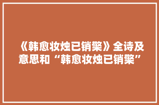 《韩愈妆烛已销檠》全诗及意思和“韩愈妆烛已销檠”的拼音注释 诗词鉴赏