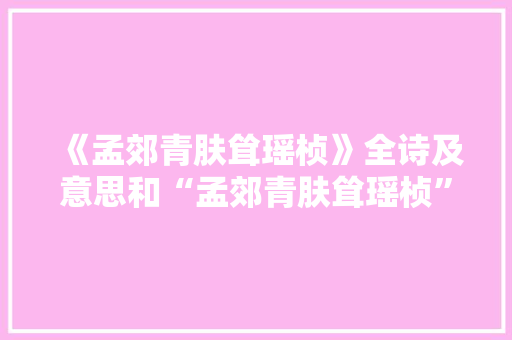 《孟郊青肤耸瑶桢》全诗及意思和“孟郊青肤耸瑶桢”的拼音注释 诗词鉴赏