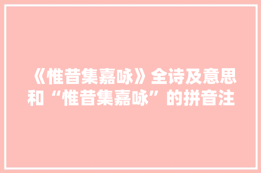 《惟昔集嘉咏》全诗及意思和“惟昔集嘉咏”的拼音注释 诗词鉴赏