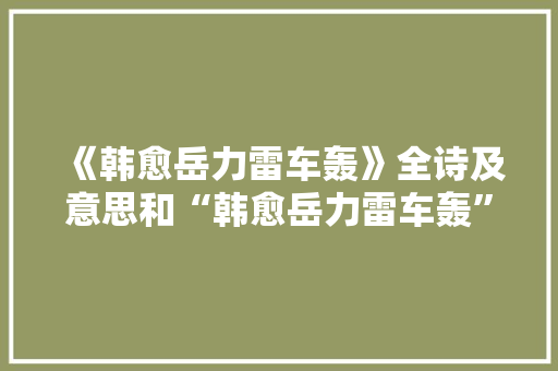 《韩愈岳力雷车轰》全诗及意思和“韩愈岳力雷车轰”的拼音注释 诗词鉴赏