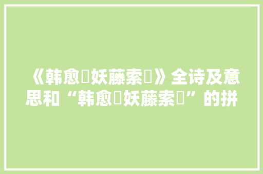 《韩愈靸妖藤索絣》全诗及意思和“韩愈靸妖藤索絣”的拼音注释 诗词鉴赏