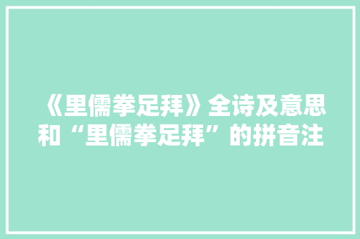 《里儒拳足拜》全诗及意思和“里儒拳足拜”的拼音注释 诗词鉴赏