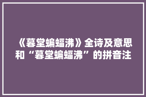 《暮堂蝙蝠沸》全诗及意思和“暮堂蝙蝠沸”的拼音注释 诗词鉴赏