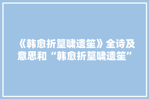 《韩愈折篁啸遗笙》全诗及意思和“韩愈折篁啸遗笙”的拼音注释 诗词鉴赏