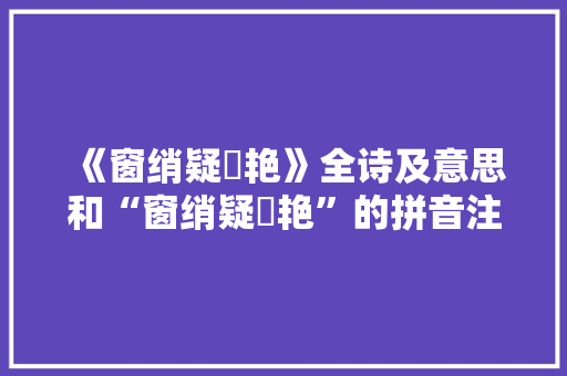 《窗绡疑閟艳》全诗及意思和“窗绡疑閟艳”的拼音注释 诗词鉴赏