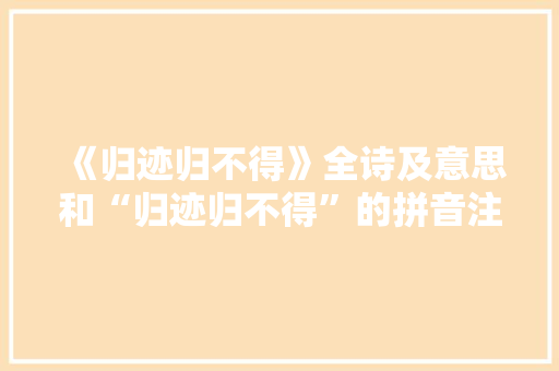 《归迹归不得》全诗及意思和“归迹归不得”的拼音注释 诗词鉴赏