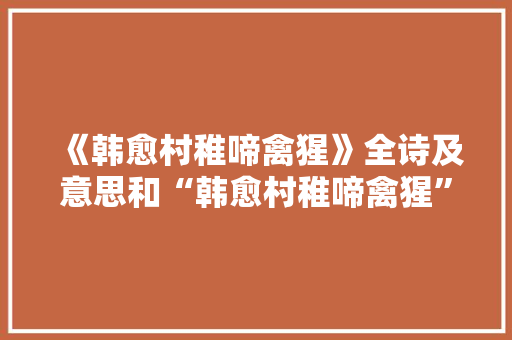 《韩愈村稚啼禽猩》全诗及意思和“韩愈村稚啼禽猩”的拼音注释 诗词鉴赏