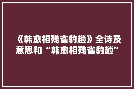 《韩愈相残雀豹趟》全诗及意思和“韩愈相残雀豹趟”的拼音注释 诗词鉴赏