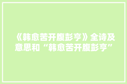 《韩愈苦开腹彭亨》全诗及意思和“韩愈苦开腹彭亨”的拼音注释 诗词鉴赏