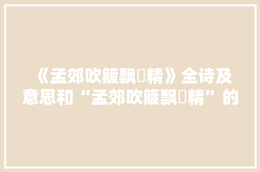 《孟郊吹簸飘飖精》全诗及意思和“孟郊吹簸飘飖精”的拼音注释 诗词鉴赏
