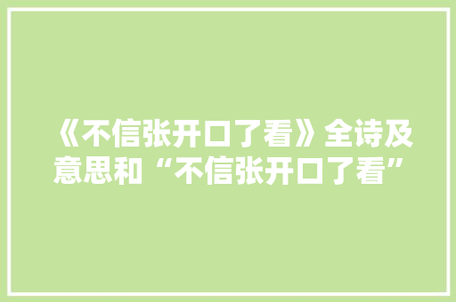 《不信张开口了看》全诗及意思和“不信张开口了看”的拼音注释