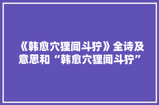 《韩愈穴狸闻斗狞》全诗及意思和“韩愈穴狸闻斗狞”的拼音注释 诗词鉴赏