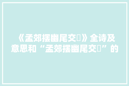 《孟郊摆幽尾交搒》全诗及意思和“孟郊摆幽尾交搒”的拼音注释 诗词鉴赏