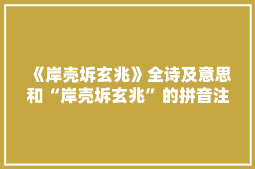 《岸壳坼玄兆》全诗及意思和“岸壳坼玄兆”的拼音注释 诗词鉴赏
