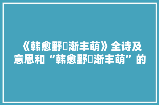 《韩愈野麰渐丰萌》全诗及意思和“韩愈野麰渐丰萌”的拼音注释 诗词鉴赏