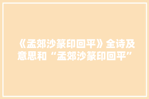 《孟郊沙篆印回平》全诗及意思和“孟郊沙篆印回平”的拼音注释 诗词鉴赏