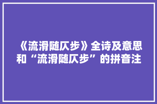 《流滑随仄步》全诗及意思和“流滑随仄步”的拼音注释 诗词鉴赏