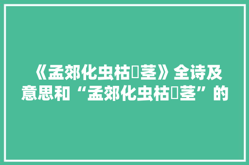 《孟郊化虫枯挶茎》全诗及意思和“孟郊化虫枯挶茎”的拼音注释 诗词鉴赏