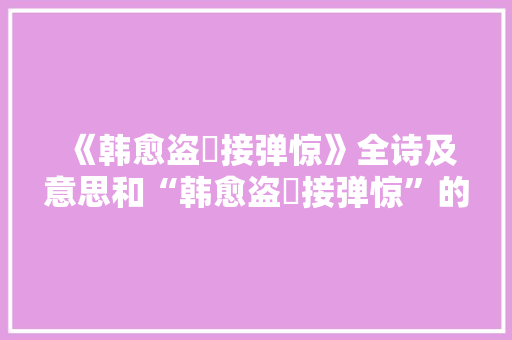 《韩愈盗啅接弹惊》全诗及意思和“韩愈盗啅接弹惊”的拼音注释 诗词鉴赏