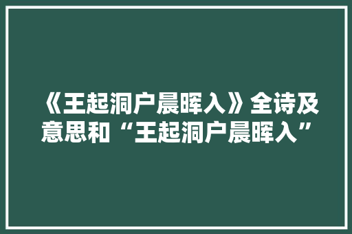 《王起洞户晨晖入》全诗及意思和“王起洞户晨晖入”的拼音注释 诗词鉴赏