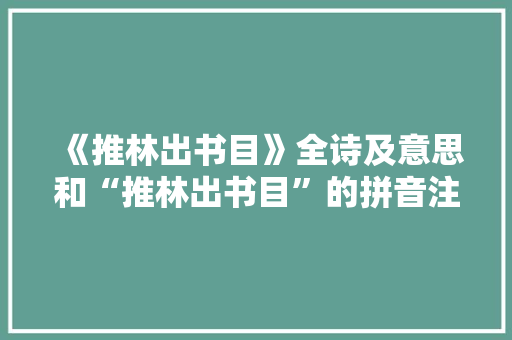 《推林出书目》全诗及意思和“推林出书目”的拼音注释 诗词鉴赏