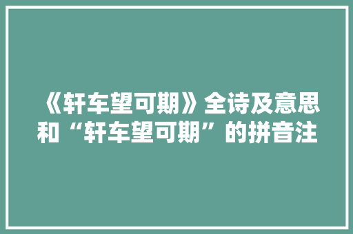 《轩车望可期》全诗及意思和“轩车望可期”的拼音注释 诗词鉴赏