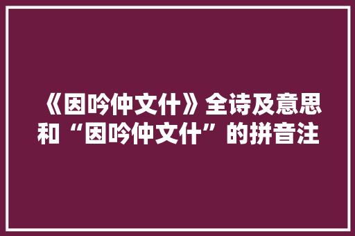 《因吟仲文什》全诗及意思和“因吟仲文什”的拼音注释 诗词鉴赏
