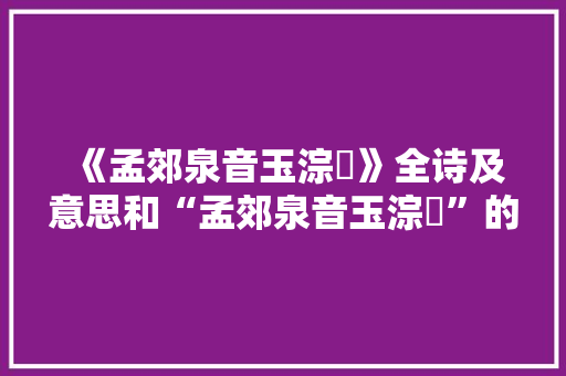 《孟郊泉音玉淙琤》全诗及意思和“孟郊泉音玉淙琤”的拼音注释 诗词鉴赏