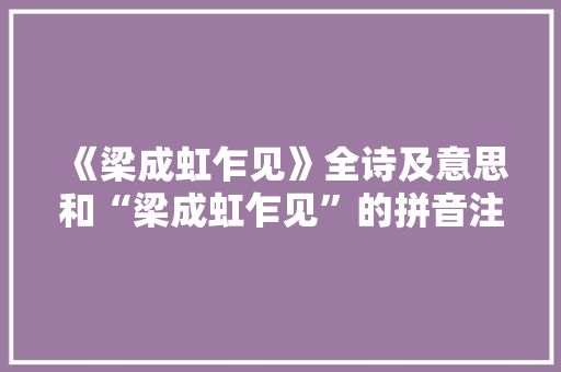 《梁成虹乍见》全诗及意思和“梁成虹乍见”的拼音注释 诗词鉴赏