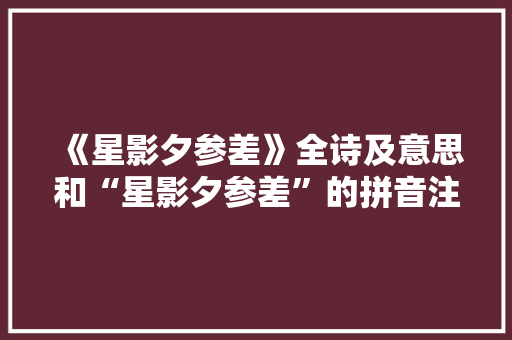 《星影夕参差》全诗及意思和“星影夕参差”的拼音注释 诗词鉴赏