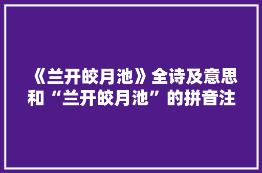 《兰开皎月池》全诗及意思和“兰开皎月池”的拼音注释 诗词鉴赏