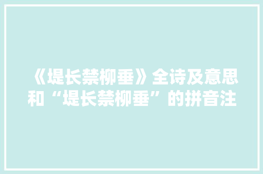 《堤长禁柳垂》全诗及意思和“堤长禁柳垂”的拼音注释 诗词鉴赏