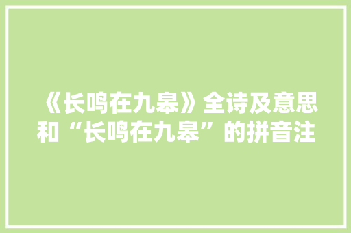《长鸣在九皋》全诗及意思和“长鸣在九皋”的拼音注释 诗词鉴赏