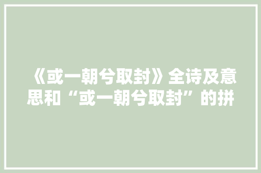 《或一朝兮取封》全诗及意思和“或一朝兮取封”的拼音注释