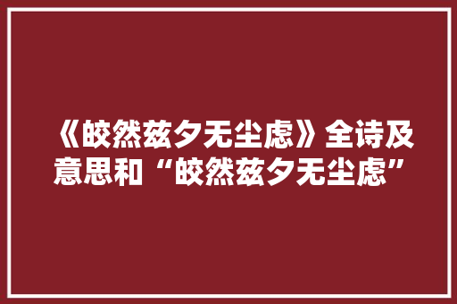 《皎然兹夕无尘虑》全诗及意思和“皎然兹夕无尘虑”的拼音注释