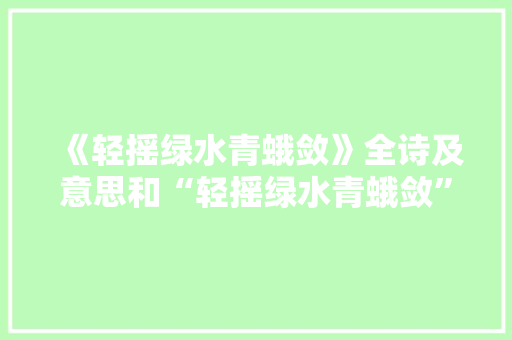 《轻摇绿水青蛾敛》全诗及意思和“轻摇绿水青蛾敛”的拼音注释