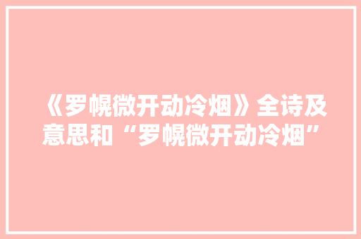 《罗幌微开动冷烟》全诗及意思和“罗幌微开动冷烟”的拼音注释 诗词鉴赏