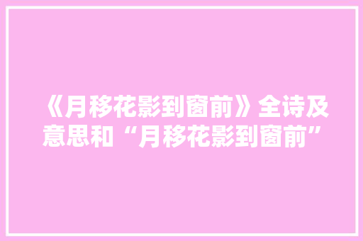 《月移花影到窗前》全诗及意思和“月移花影到窗前”的拼音注释
