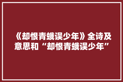 《却恨青蛾误少年》全诗及意思和“却恨青蛾误少年”的拼音注释