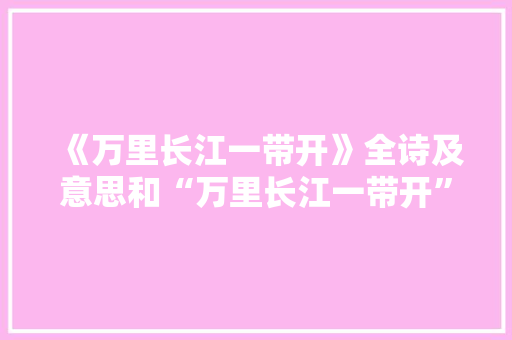 《万里长江一带开》全诗及意思和“万里长江一带开”的拼音注释