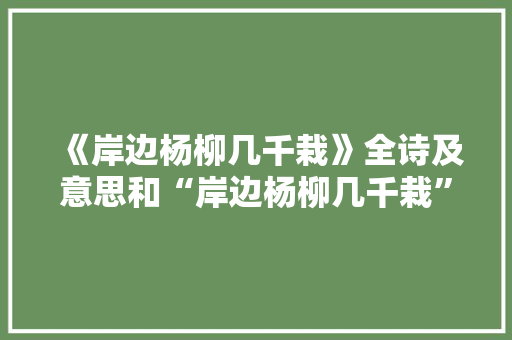 《岸边杨柳几千栽》全诗及意思和“岸边杨柳几千栽”的拼音注释 诗词鉴赏