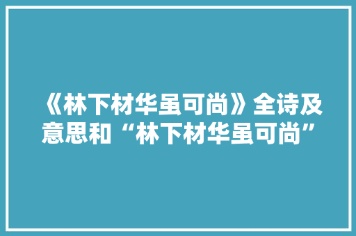 《林下材华虽可尚》全诗及意思和“林下材华虽可尚”的拼音注释