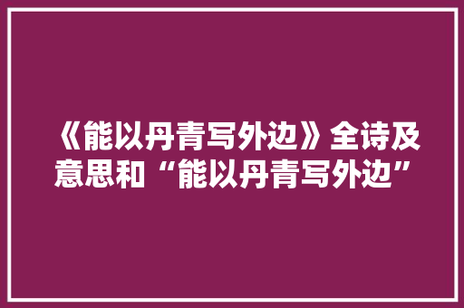 《能以丹青写外边》全诗及意思和“能以丹青写外边”的拼音注释