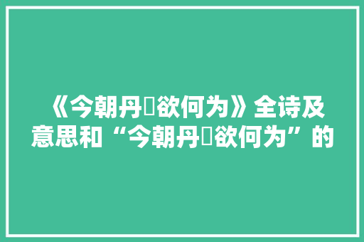 《今朝丹旐欲何为》全诗及意思和“今朝丹旐欲何为”的拼音注释