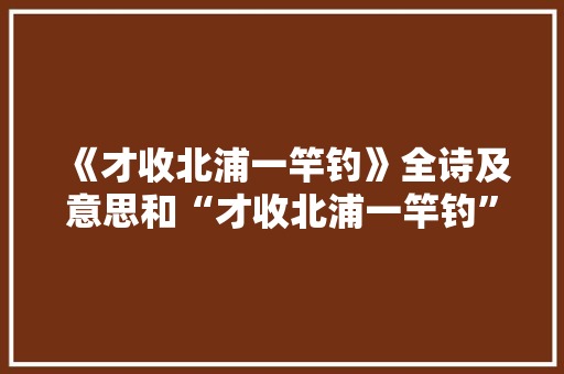 《才收北浦一竿钓》全诗及意思和“才收北浦一竿钓”的拼音注释